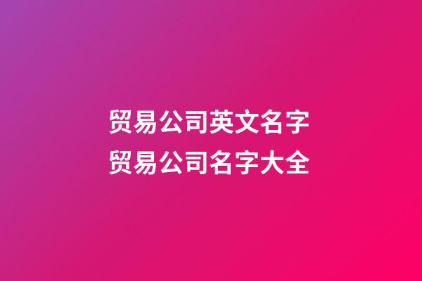 贸易公司英文名字 贸易公司名字大全-第1张-公司起名-玄机派